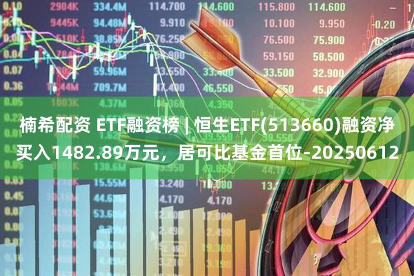 楠希配资 ETF融资榜 | 恒生ETF(513660)融资净买入1482.89万元，居可比基金首位-20250612