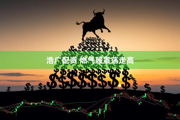 浩广配资 燃气股震荡走高