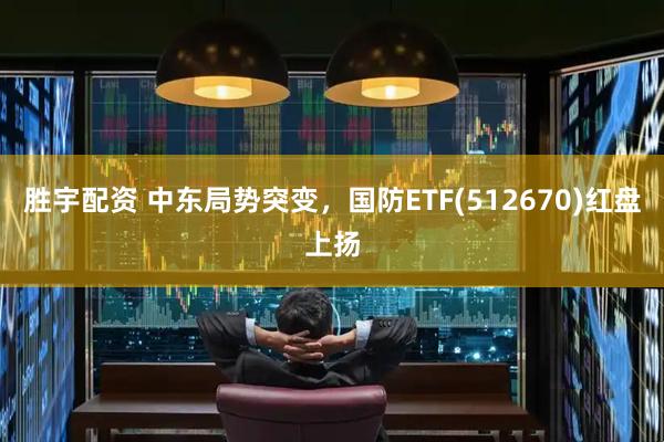 胜宇配资 中东局势突变，国防ETF(512670)红盘上扬