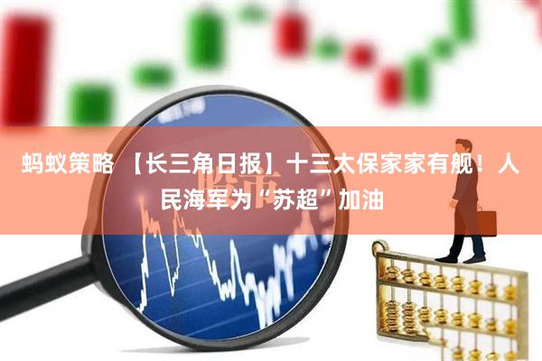 蚂蚁策略 【长三角日报】十三太保家家有舰！人民海军为“苏超”加油