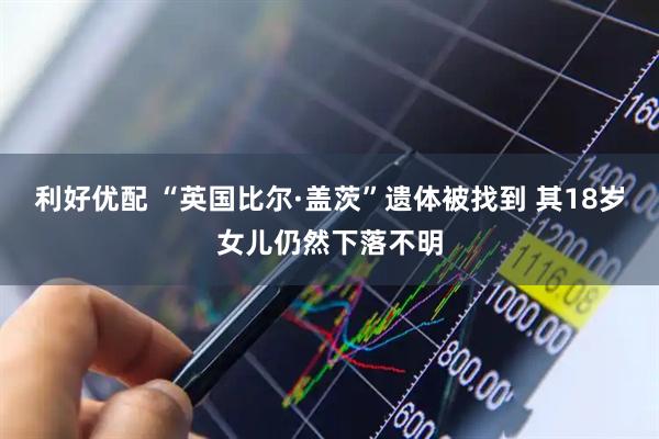 利好优配 “英国比尔·盖茨”遗体被找到 其18岁女儿仍然下落不明