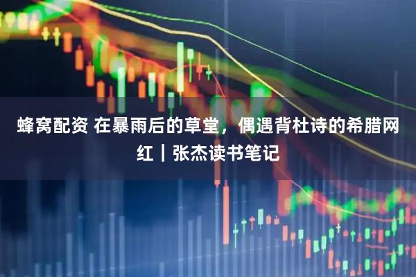 蜂窝配资 在暴雨后的草堂，偶遇背杜诗的希腊网红｜张杰读书笔记