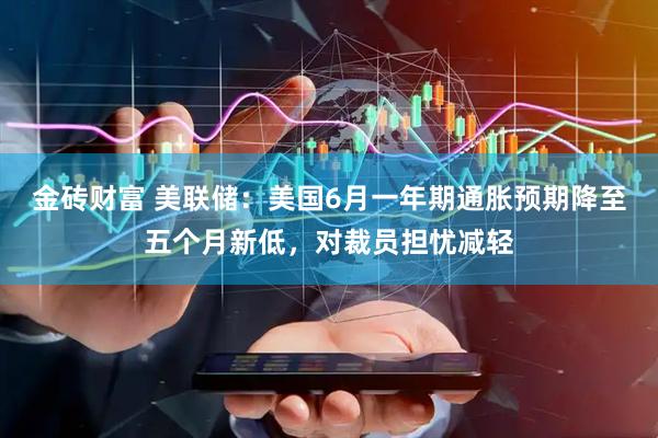 金砖财富 美联储：美国6月一年期通胀预期降至五个月新低，对裁员担忧减轻