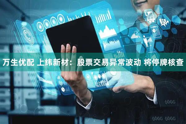 万生优配 上纬新材：股票交易异常波动 将停牌核查