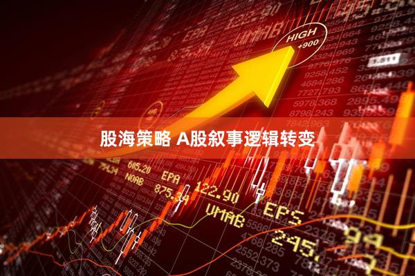 股海策略 A股叙事逻辑转变