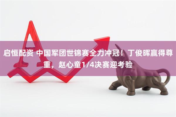 启恒配资 中国军团世锦赛全力冲冠！丁俊晖赢得尊重，赵心童1/4决赛迎考验